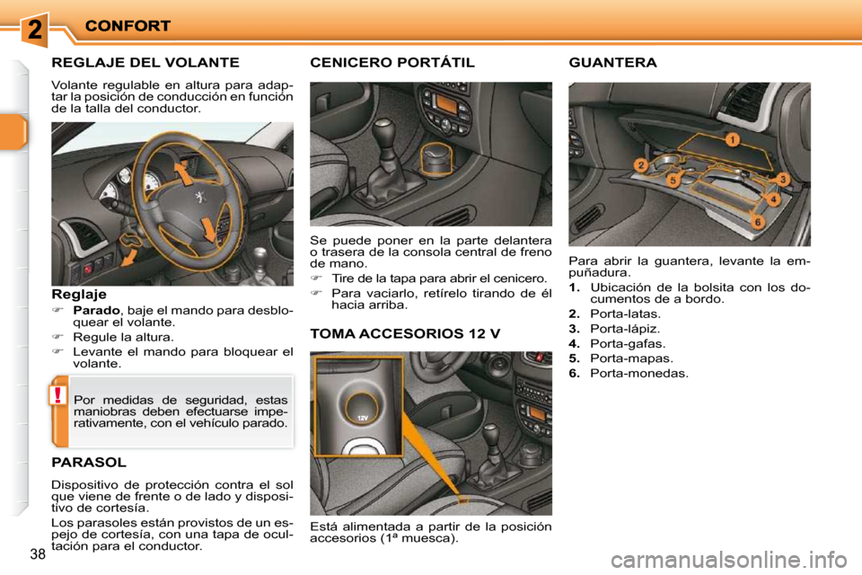 Peugeot 206 P 2009  Manual del propietario (in Spanish) !
38
       REGLAJE DEL VOLANTE 
 Volante  regulable  en  altura  para  adap- 
tar la posición de conducción en función 
de la talla del conductor. 
  Reglaje 
   
�     Parado � �,� �b�a�j�e� �