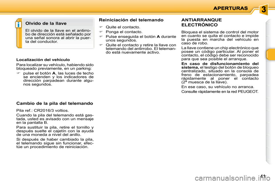 Peugeot 206 P 2009  Manual del propietario (in Spanish) i
4141
       ANTIARRANQUE 
ELECTRÓNICO 
 Bloquea el sistema de control del motor  
en cuanto se quita el contacto e impide 
la  puesta  en  marcha  del  vehículo  en 
caso de robo.  
 La llave cont