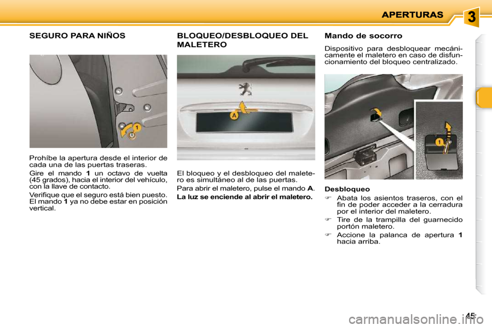 Peugeot 206 P 2009  Manual del propietario (in Spanish) 4545
       SEGURO PARA NIÑOS 
 Prohíbe la apertura desde el interior de  
cada una de las puertas traseras.  
 Gire  el  mando   1   un  octavo  de  vuelta 
(45 grados), hacia el interior del vehí