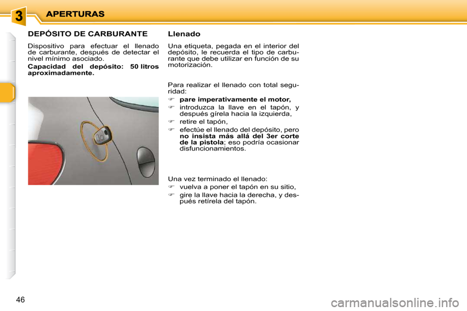 Peugeot 206 P 2009  Manual del propietario (in Spanish) 46
                   DEPÓSITO DE CARBURANTE 
 Dispositivo  para  efectuar  el  llenado  
de  carburante,  después  de  detectar  el 
nivel mínimo asociado.  
  
Capacidad  del  depósito:  50 litr