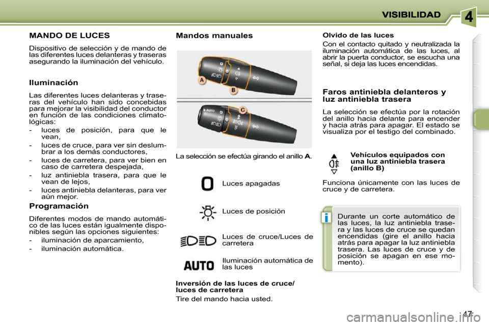 Peugeot 206 P 2009  Manual del propietario (in Spanish) i
47
                 MANDO DE LUCES 
 Dispositivo de selección y de mando de  
las diferentes luces delanteras y traseras 
asegurando la iluminación del vehículo.   Mandos manuales 
 Luces apagada