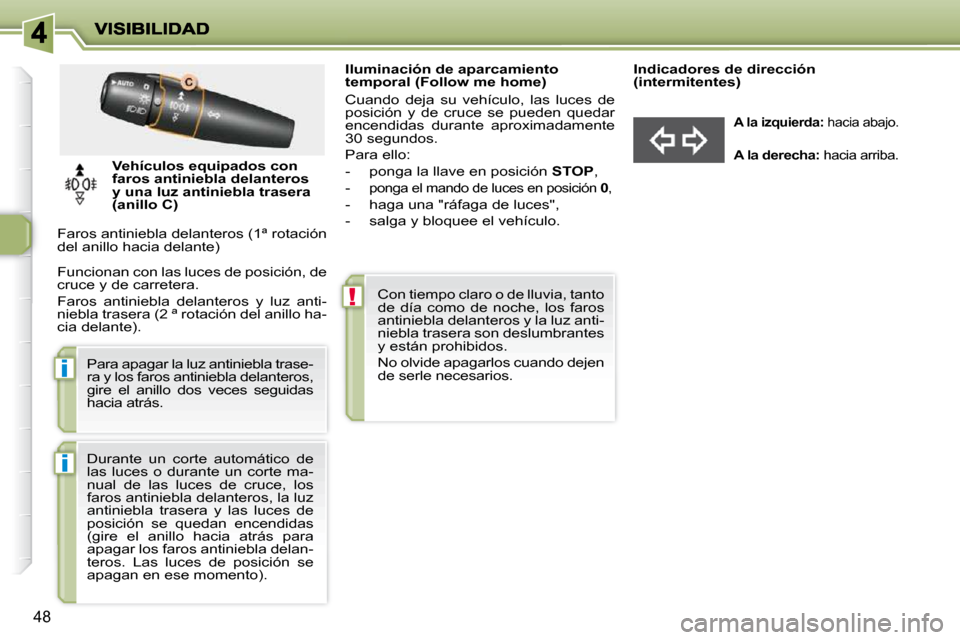 Peugeot 206 P 2009  Manual del propietario (in Spanish) !
i
i
48
   Iluminación de aparcamiento  
temporal (Follow me home)  
 Cuando  deja  su  vehículo,  las  luces  de  
posición  y  de  cruce  se  pueden  quedar 
encendidas  durante  aproximadamente