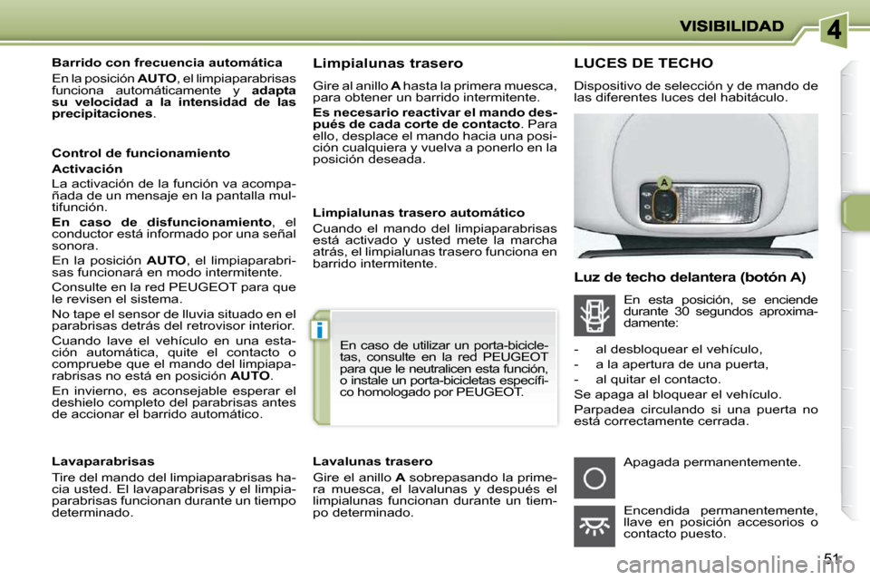 Peugeot 206 P 2009  Manual del propietario (in Spanish) i
51
   Barrido con frecuencia automática  
 En la posición  AUTO , el limpiaparabrisas 
funciona  automáticamente  y    adapta 
su  velocidad  a  la  intensidad  de  las  
precipitaciones  .  
  C
