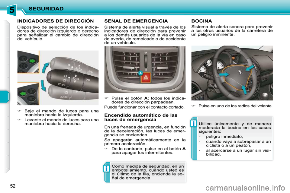 Peugeot 206 P 2009  Manual del propietario (in Spanish) ii
SEGURIDAD
52
         INDICADORES DE DIRECCIÓN 
 Dispositivo  de  selección  de  los  indica- 
dores de dirección izquierdo o derecho 
para  señalizar  el  cambio  de  dirección 
del vehículo