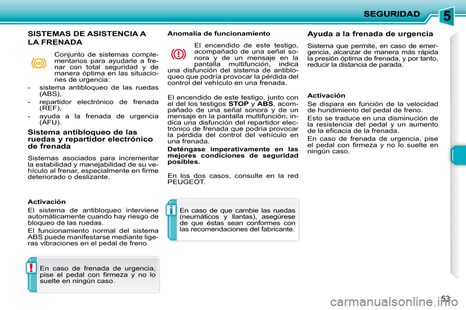 Peugeot 206 P 2009  Manual del propietario (in Spanish) !
i
53
 En  caso  de  frenada  de  urgencia,  
�p�i�s�e�  �e�l�  �p�e�d�a�l�  �c�o�n�  �ﬁ� �r�m�e�z�a�  �y�  �n�o�  �l�o� 
suelte en ningún caso.   En  caso  de  que  cambie  las  ruedas 
(neumáti
