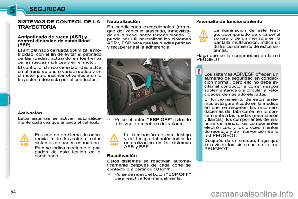 Peugeot 206 P 2009  Manual del propietario (in Spanish) !
SEGURIDAD
54
           SISTEMAS DE CONTROL DE LA 
TRAYECTORIA  
  Antipatinado de rueda (ASR) y  
control dinámico de estabilidad 
(ESP)  
 El antipatinado de rueda optimiza la mo- 
�t�r�i�c�i�d�a