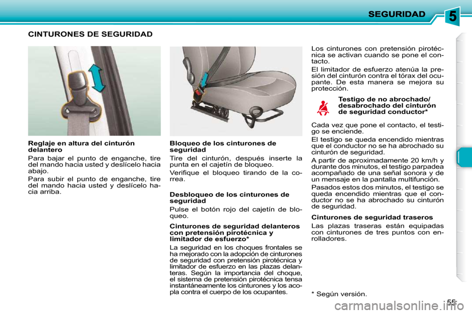 Peugeot 206 P 2009  Manual del propietario (in Spanish) 55
       CINTURONES DE SEGURIDAD  
  Testigo de no abrochado/ 
desabrochado del cinturón 
de seguridad conductor *  
  Reglaje en altura del cinturón 
delantero  
 Para  bajar  el  punto  de  engan