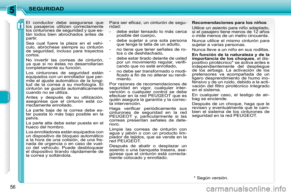 Peugeot 206 P 2009  Manual del propietario (in Spanish) i
SEGURIDAD
56
     El  conductor  debe  asegurarse  que  
los  pasajeros  utilizan  correctamente 
los cinturones de seguridad y que es-
tán  todos  bien  abrochados  antes  de 
partir.  
 Sea  cual