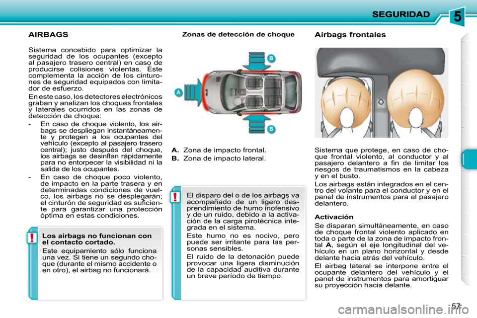 Peugeot 206 P 2009  Manual del propietario (in Spanish) !!
57
  AIRBAGS 
  Airbags frontales 
  Zonas de detección de choque 
 Sistema  concebido  para  optimizar  la  
seguridad  de  los  ocupantes  (excepto 
al  pasajero  trasero  central)  en  caso  de