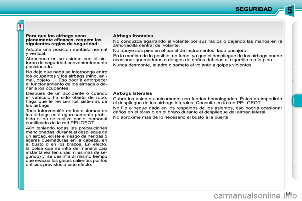 Peugeot 206 P 2009  Manual del propietario (in Spanish) !
59
   Para que los airbags sean  
�p�l�e�n�a�m�e�n�t�e� �e�ﬁ� �c�a�c�e�s�,� �r�e�s�p�e�t�e� �l�a�s� 
siguientes reglas de seguridad:  
 Adopte  una  posición  sentado  normal  
y vertical.  
 Abr