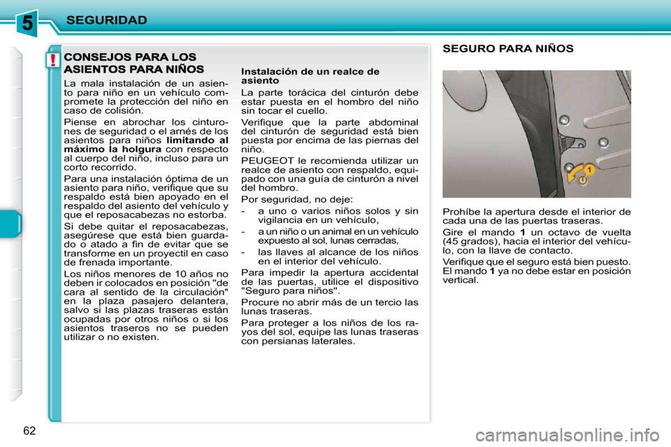 Peugeot 206 P 2009  Manual del propietario (in Spanish) !
SEGURIDAD
62
 La  mala  instalación  de  un  asien- 
to  para  niño  en  un  vehículo  com-
promete  la  protección  del  niño  en 
caso de colisión.  
 Piense  en  abrochar  los  cinturo- 
ne