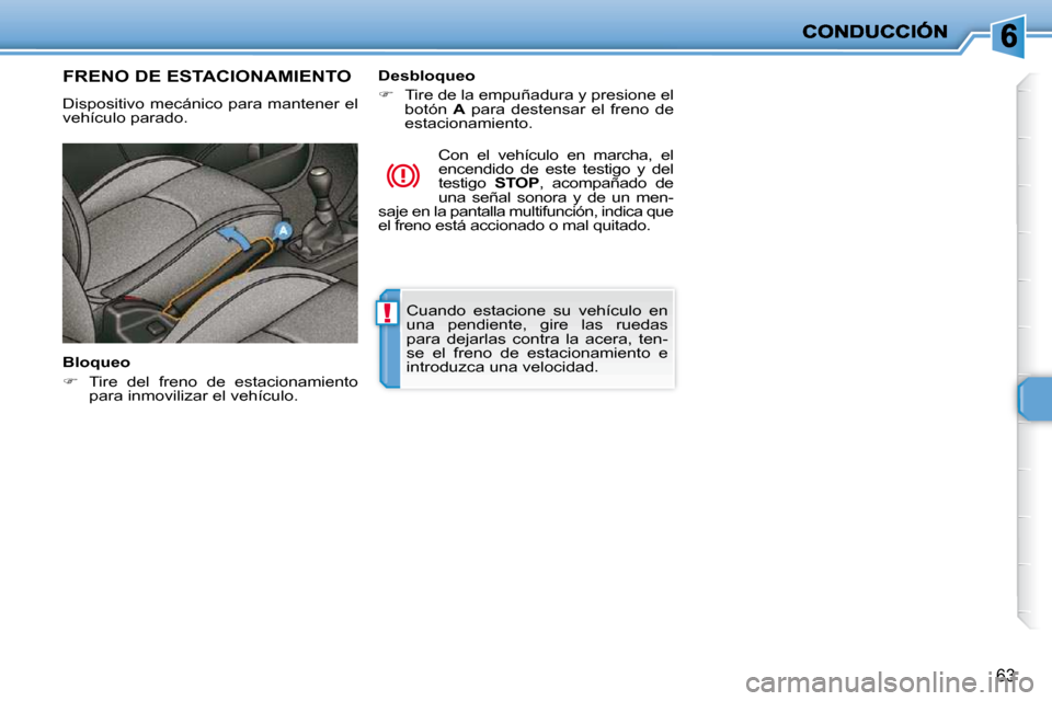Peugeot 206 P 2009  Manual del propietario (in Spanish) !
63
 Cuando  estacione  su  vehículo  en  
una  pendiente,  gire  las  ruedas 
para  dejarlas  contra  la  acera,  ten-
se  el  freno  de  estacionamiento  e 
introduzca una velocidad.   
     FRENO