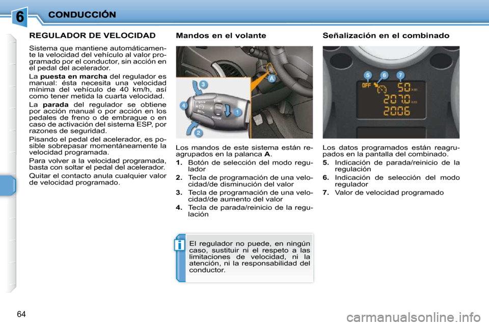 Peugeot 206 P 2009  Manual del propietario (in Spanish) i
64
     REGULADOR DE VELOCIDAD 
 Sistema que mantiene automáticamen- 
te la velocidad del vehículo al valor pro-
gramado por el conductor, sin acción en 
el pedal del acelerador.  
 La  puesta en