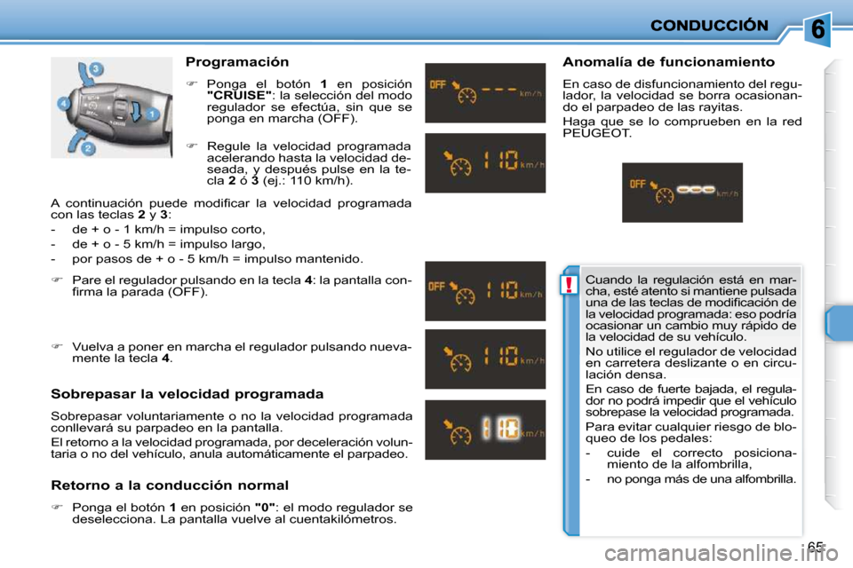 Peugeot 206 P 2009  Manual del propietario (in Spanish) !
65
  Programación  
   
�    Ponga  el  botón    1   en  posición 
 
"CRUISE"  : la selección del modo 
regulador  se  efectúa,  sin  que  se  
ponga en marcha (OFF). 
  Sobrepasar la veloci