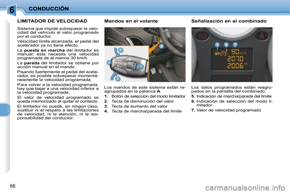 Peugeot 206 P 2009  Manual del propietario (in Spanish) 66
     LIMITADOR DE VELOCIDAD 
 Sistema que impide sobrepasar la velo- 
cidad del vehículo al valor programado 
por el conductor.  
 Velocidad límite alcanzada, el pedal del  
acelerador ya no tien