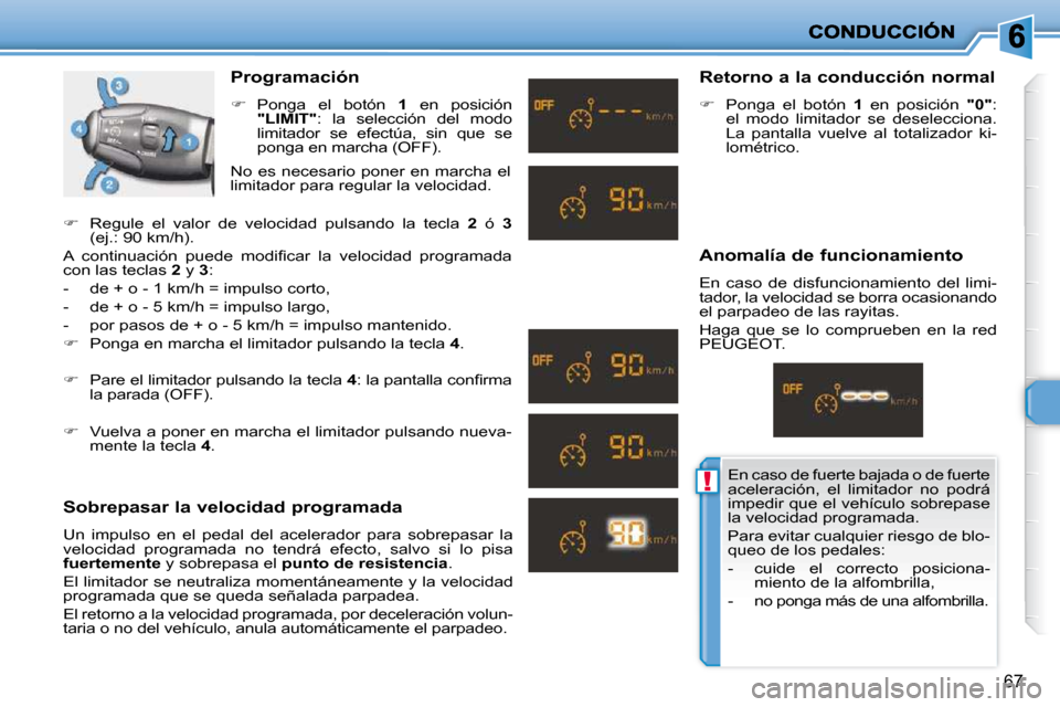 Peugeot 206 P 2009  Manual del propietario (in Spanish) !
67
  Programación  
   
�    Ponga  el  botón    1   en  posición  
 
"LIMIT"  :  la  selección  del  modo 
limitador  se  efectúa,  sin  que  se  
ponga en marcha (OFF).  
  Sobrepasar la v