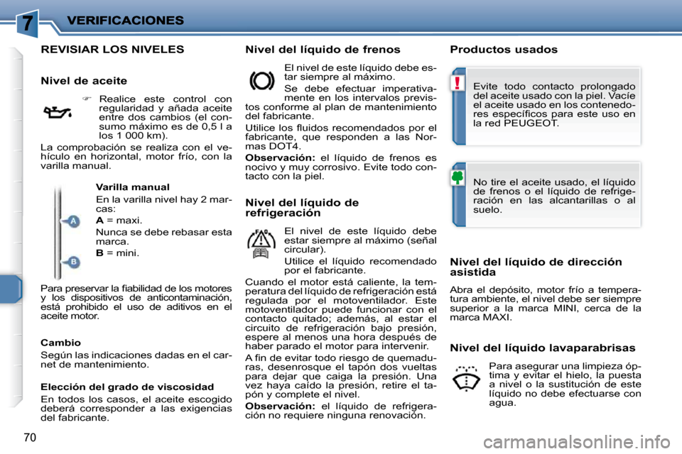 Peugeot 206 P 2009  Manual del propietario (in Spanish) !
70
                                               REVISIAR LOS NIVELES   Nivel del líquido de frenos    Productos usados 
  Nivel de aceite     
�     Realice  este  control  con 
�r�e�g�u�l�a�r