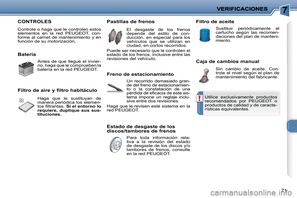 Peugeot 206 P 2009  Manual del propietario (in Spanish) !
71
 CONTROLES 
� �C�o�n�t�r�o�l�e� �o� �h�a�g�a� �q�u�e� �l�e� �c�o�n�t�r�o�l�e�n� �e�s�t�o�s�  
�e�l�e�m�e�n�t�o�s�  �e�n�  �l�a�  �r�e�d�  �P�E�U�G�E�O�T�,�  �c�o�n�-
forme  al  carnet  de  manten