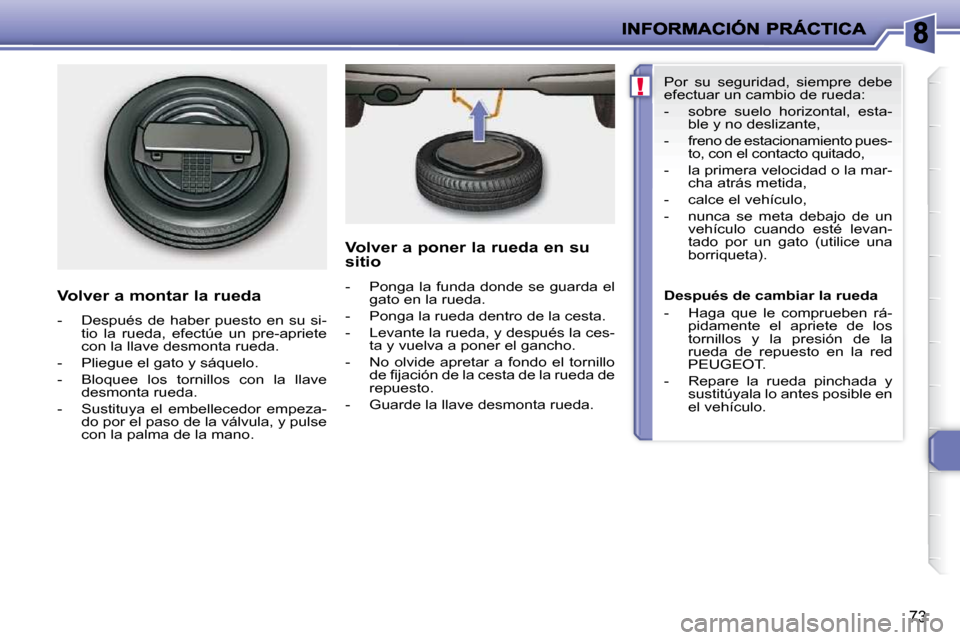 Peugeot 206 P 2009  Manual del propietario (in Spanish) !
73
  Volver a montar la rueda  
   -   Después  de  haber  puesto  en  su  si-tio  la  rueda,  efectúe  un  pre-apriete  
con la llave desmonta rueda. 
  -   Pliegue el gato y sáquelo.  
  -   Bl
