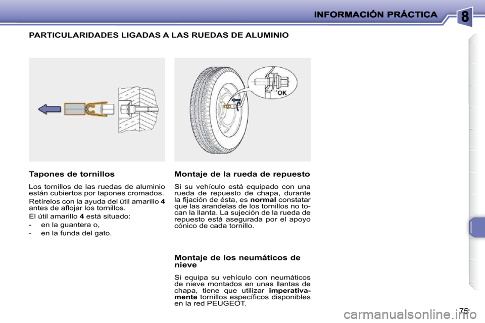 Peugeot 206 P 2009  Manual del propietario (in Spanish) 75
             PARTICULARIDADES LIGADAS A LAS RUEDAS DE ALUMINIO 
  Tapones de tornillos  
 Los  tornillos  de  las  ruedas  de  aluminio  
están cubiertos por tapones cromados.  
 Retírelos con la