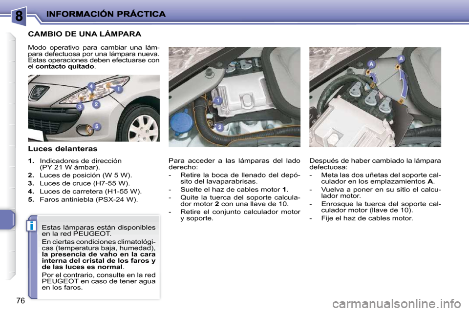 Peugeot 206 P 2009  Manual del propietario (in Spanish) i
76
                       CAMBIO DE UNA LÁMPARA 
  Luces delanteras  
   
1. � �  �I�n�d�i�c�a�d�o�r�e�s� �d�e� �d�i�r�e�c�c�i�ó�n� 
(PY 21 W ámbar). 
  
2. � �  �L�u�c�e�s� �d�e� �p�o�s�i�c�i�ó