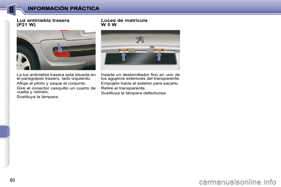 Peugeot 206 P 2009  Manual del propietario (in Spanish) 80
  Luz antiniebla trasera  
(P21 W)  
 La luz antiniebla trasera está situada en  
el paragolpes trasero, lado izquierdo.  
� �A�ﬂ� �o�j�e� �e�l� �p�i�l�o�t�o� �y� �s�a�q�u�e� �e�l� �c�o�n�j�u�n�