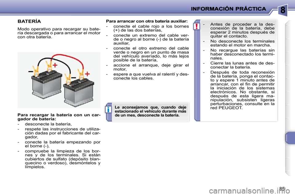 Peugeot 206 P 2009  Manual del propietario (in Spanish) i
!
85
         BATERÍA 
 Modo  operativo  para  recargar  su  bate- 
ría descargada o para arrancar el motor 
con otra batería.   
Para arrancar con otra batería auxiliar   
:   
   -   conecte  