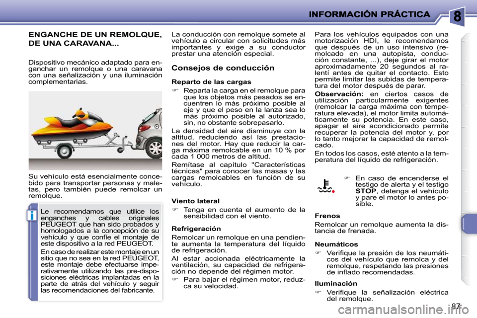 Peugeot 206 P 2009  Manual del propietario (in Spanish) i
87
     ENGANCHE DE UN REMOLQUE, 
DE UNA CARAVANA... 
 Su vehículo está esencialmente conce- 
bido para transportar personas y male-
tas,  pero  también  puede  remolcar  un 
remolque.   Consejos
