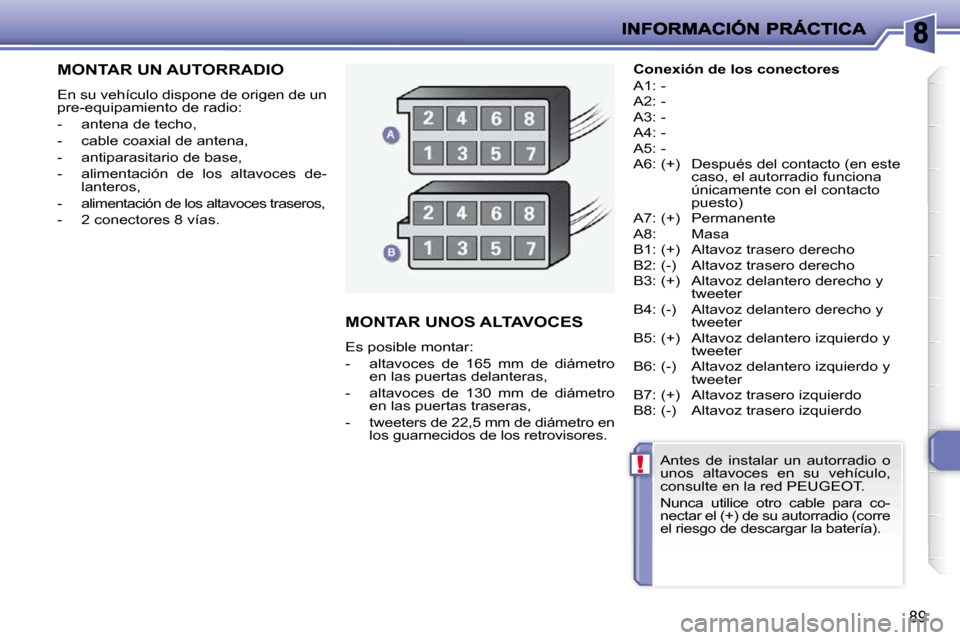 Peugeot 206 P 2009  Manual del propietario (in Spanish) !
89
         MONTAR UN AUTORRADIO 
 En su vehículo dispone de origen de un  
pre-equipamiento de radio:  
   -   antena de techo, 
  -   cable coaxial de antena, 
  -   antiparasitario de base,  
� 