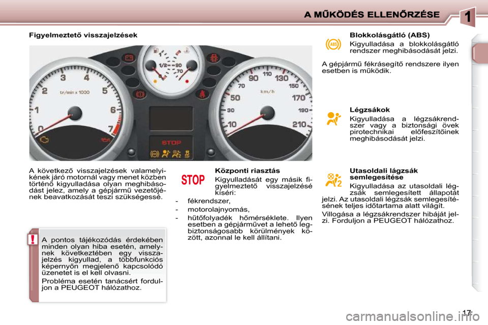 Peugeot 206 P 2009  Kezelési útmutató (in Hungarian) !
17
� �A�  �k�ö�v�e�t�k�e�z5�  �v�i�s�s�z�a�j�e�l�z�é�s�e�k�  �v�a�l�a�m�e�l�y�i�- 
�k�é�n�e�k� �j�á�r�ó� �m�o�t�o�r�n�á�l� �v�a�g�y� �m�e�n�e�t� �k�ö�z�b�e�n� 
�t�ö�r�t�é�n5�  �k�i�g�y�u�
