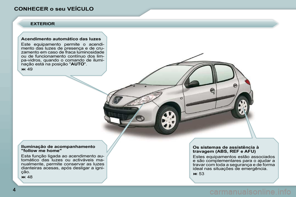 Peugeot 206 P 2009  Manual do proprietário (in Portuguese) CONHECER o seu VEÍCULO  EXTERIOR 
  Acendimento automático das luzes  
 Este  equipamento  permite  o  acendi- 
mento  das  luzes  de  presença  e  de  cru-
zamento em caso de fraca luminosidade 
o