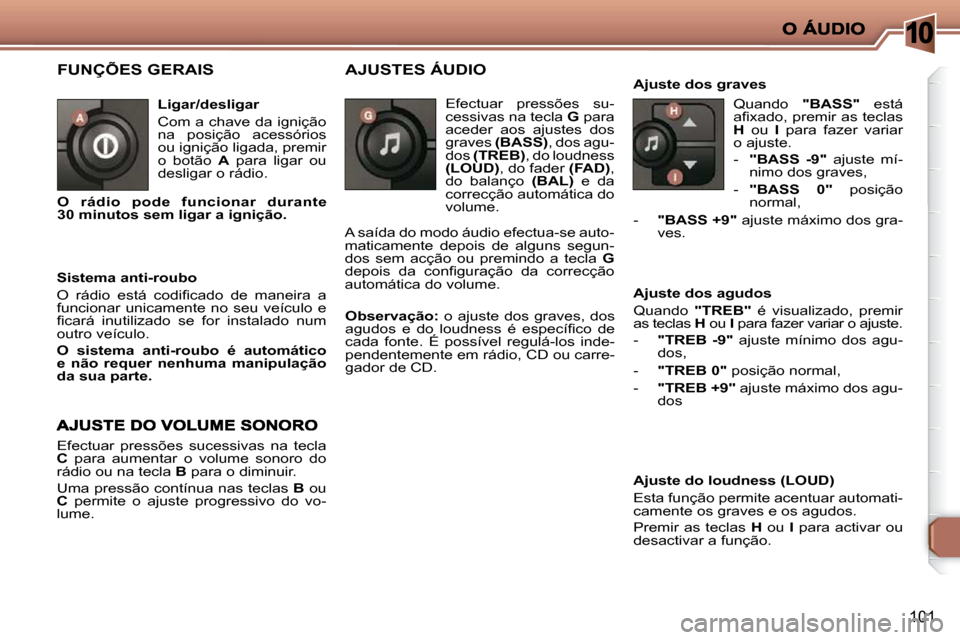 Peugeot 206 P 2009  Manual do proprietário (in Portuguese) 10
101
 FUNÇÕES GERAIS  
  Ligar/desligar  
 Com a chave da ignição  
na  posição  acessórios 
ou ignição ligada, premir 
o  botão   A   para  ligar  ou 
desligar o rádio. 
  Sistema anti-r