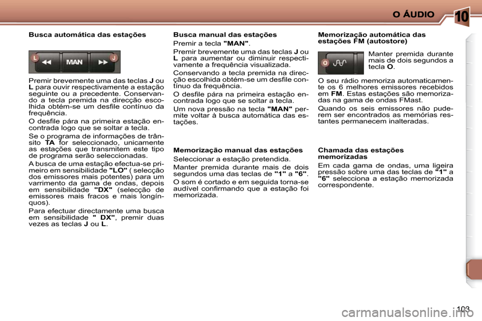 Peugeot 206 P 2009  Manual do proprietário (in Portuguese) 10
103
  Busca automática das estações  
 Premir brevemente uma das teclas  J  ou 
 
L   para ouvir respectivamente a estação 
seguinte  ou  a  precedente.  Conservan- 
do  a  tecla  premida  na 