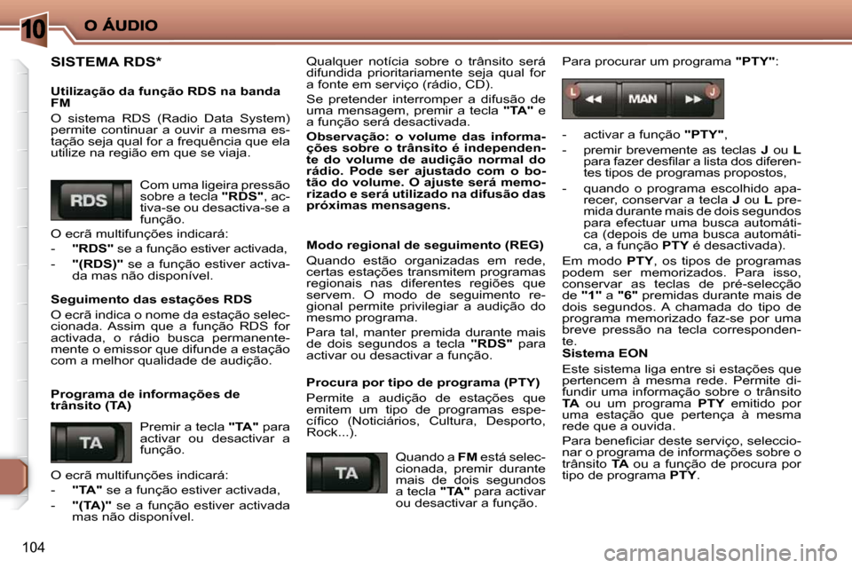 Peugeot 206 P 2009  Manual do proprietário (in Portuguese) 10
104
 SISTEMA RDS *   
  Utilização da função RDS na banda  
FM  
 O  sistema  RDS  (Radio  Data  System)  
permite  continuar  a  ouvir  a  mesma  es-
tação seja qual for a frequência que el