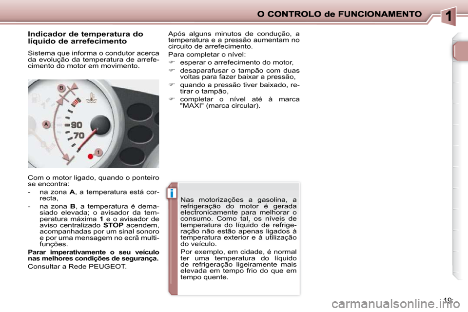 Peugeot 206 P 2009  Manual do proprietário (in Portuguese) ii
19
      Indicador de temperatura do  
líquido de arrefecimento  
 Sistema que informa o condutor acerca  
da  evolução  da  temperatura  de  arrefe-
cimento do motor em movimento.  
 Com o moto