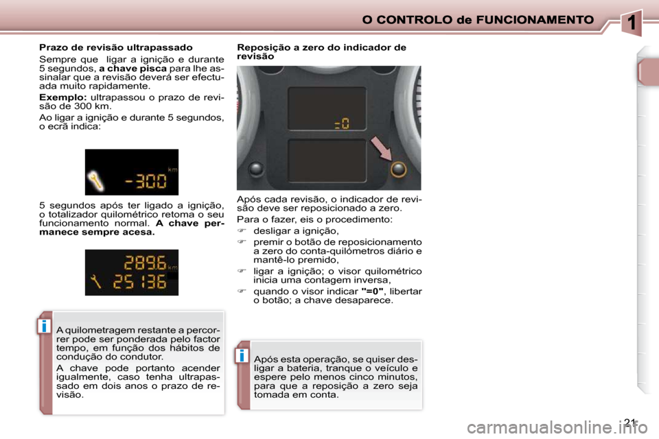 Peugeot 206 P 2009  Manual do proprietário (in Portuguese) ii
ii
21
 Após esta operação, se quiser des- 
ligar a bateria, tranque o veículo e 
espere  pelo  menos  cinco  minutos, 
para  que  a  reposição  a  zero  seja 
tomada em conta.   
           R