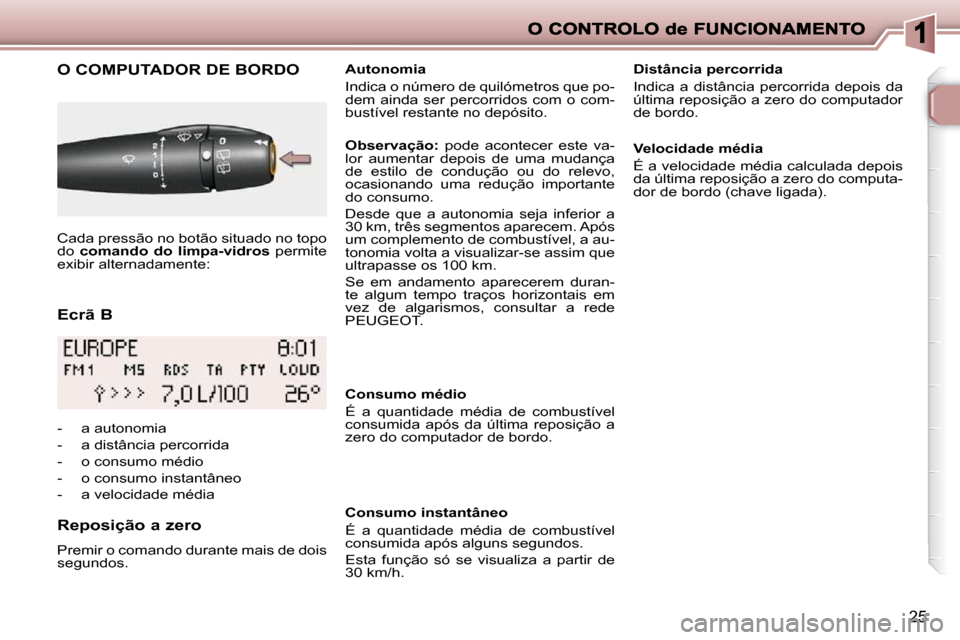 Peugeot 206 P 2009  Manual do proprietário (in Portuguese) 25
  Ecrã B 
       O COMPUTADOR DE BORDO 
  Reposição a zero  
 Premir o comando durante mais de dois  
segundos.     Autonomia  
 Indica o número de quilómetros que po- 
dem  ainda  ser  percor