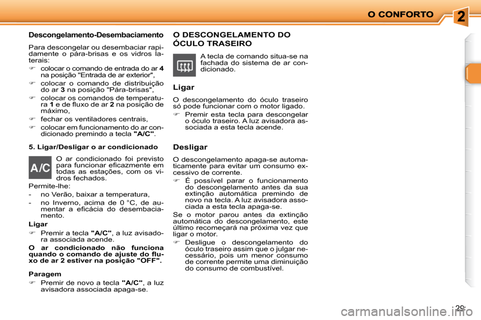 Peugeot 206 P 2009  Manual do proprietário (in Portuguese) 29
  Descongelamento-Desembaciamento 
 Para descongelar ou desembaciar rapi- 
damente  o  pára-brisas  e  os  vidros  la-
terais:  
   
�    colocar o comando de entrada do ar   4  
�n�a� �p�o�s�i