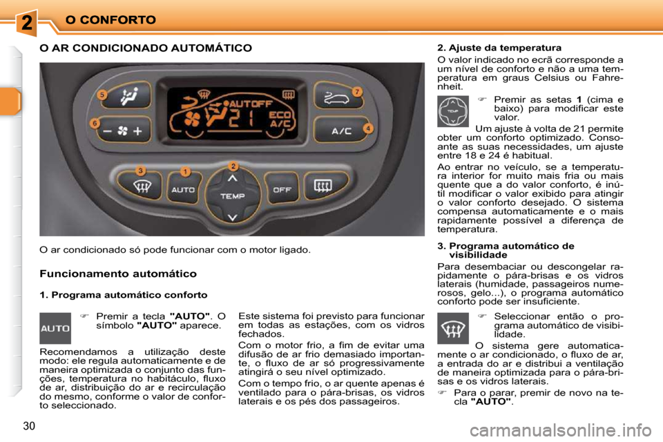Peugeot 206 P 2009  Manual do proprietário (in Portuguese) 30
               O AR CONDICIONADO AUTOMÁTICO 
  1. Programa automático conforto 
  Funcionamento automático 
  2. Ajuste da temperatura  
 O valor indicado no ecrã corresponde a  
um nível de c