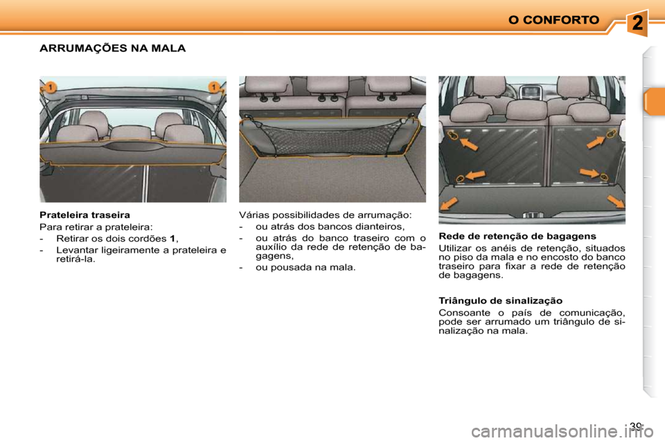 Peugeot 206 P 2009  Manual do proprietário (in Portuguese) 39
             ARRUMAÇÕES NA MALA  
  Prateleira traseira  
 Para retirar a prateleira:  
   -   Retirar os dois cordões  1 , 
  -   Levantar ligeiramente a prateleira e  retirá-la.     Rede de r