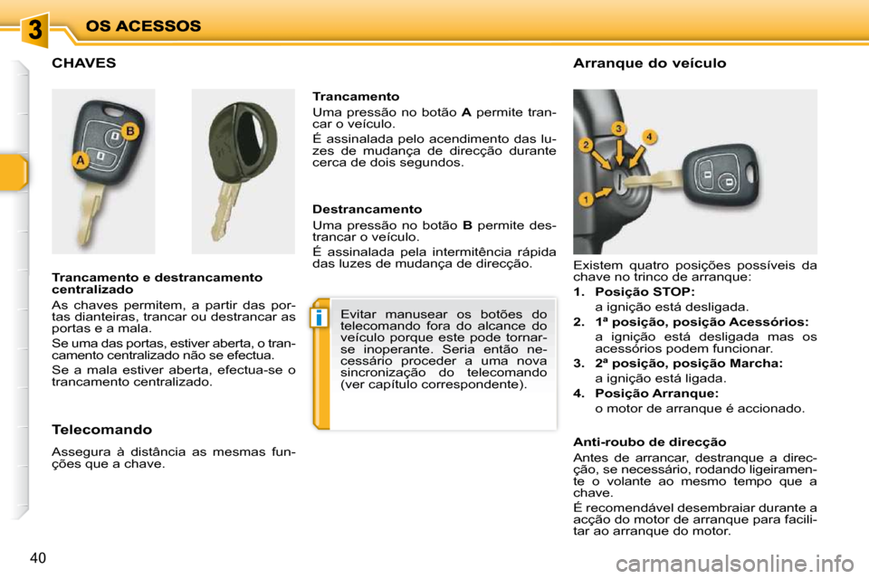 Peugeot 206 P 2009  Manual do proprietário (in Portuguese) i
40
           CHAVES  
  Trancamento e destrancamento  
centralizado  
 As  chaves  permitem,  a  partir  das  por- 
tas dianteiras, trancar ou destrancar as 
portas e a mala.  
 Se uma das portas, 