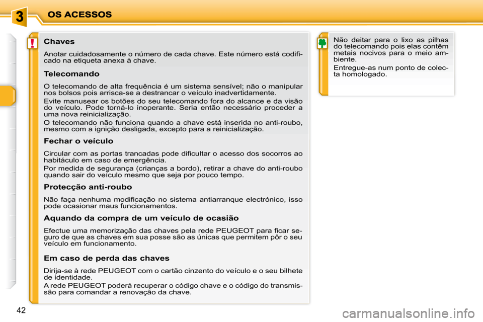 Peugeot 206 P 2009  Manual do proprietário (in Portuguese) !
42
            Chaves  
� �A�n�o�t�a�r� �c�u�i�d�a�d�o�s�a�m�e�n�t�e� �o� �n�ú�m�e�r�o� �d�e� �c�a�d�a� �c�h�a�v�e�.� �E�s�t�e� �n�ú�m�e�r�o� �e�s�t�á� �c�o�d�i�ﬁ� �-
cado na etiqueta anexa à 