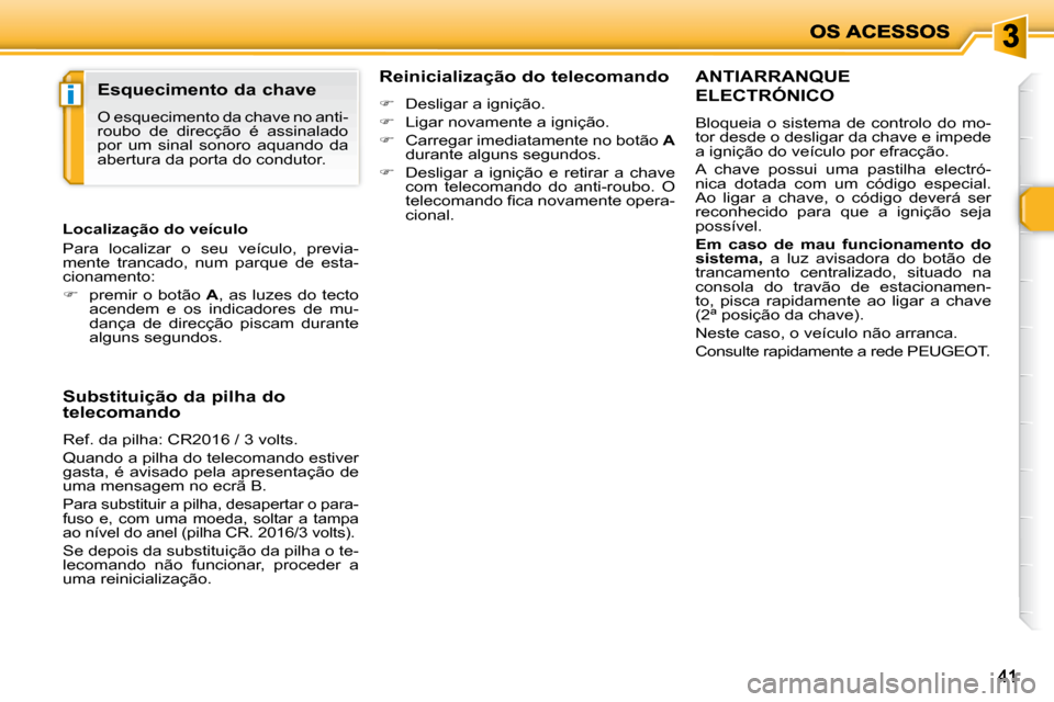 Peugeot 206 P 2009  Manual do proprietário (in Portuguese) i
4141
       ANTIARRANQUE 
ELECTRÓNICO 
 Bloqueia  o  sistema  de  controlo  do  mo- 
tor desde o desligar da chave e impede 
a ignição do veículo por efracção.  
 A  chave  possui  uma  pastil