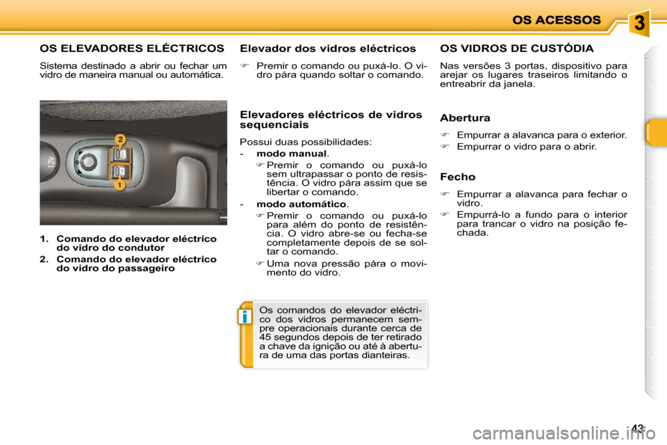 Peugeot 206 P 2009  Manual do proprietário (in Portuguese) i
4343
       OS ELEVADORES ELÉCTRICOS 
 Sistema  destinado  a  abrir  ou  fechar  um  
vidro de maneira manual ou automática.   Elevador dos vidros eléctricos  
   
�    Premir o comando ou pux