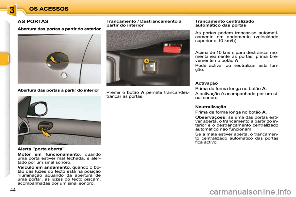 Peugeot 206 P 2009  Manual do proprietário (in Portuguese) 44
       AS PORTAS  
  Abertura das portas a partir do exterior  
  Abertura das portas a partir do interior  
  Alerta "porta aberta"  
  
Motor  em  funcionamento  ,  quando 
uma  porta  estiver  m
