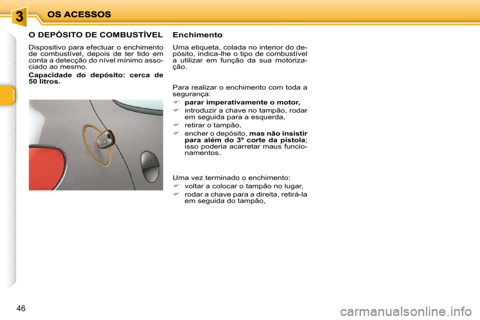 Peugeot 206 P 2009  Manual do proprietário (in Portuguese) 46
                   O DEPÓSITO DE COMBUSTÍVEL 
 Dispositivo para efectuar o enchimento  
de  combustível,  depois  de  ter  tido  em 
conta a detecção do nível mínimo asso-
ciado ao mesmo.  
