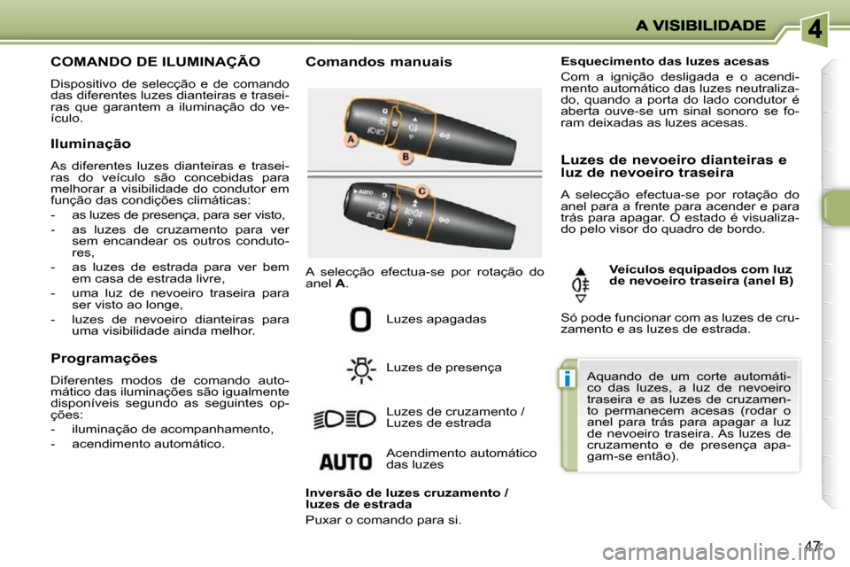 Peugeot 206 P 2009  Manual do proprietário (in Portuguese) i
47
                 COMANDO DE ILUMINAÇÃO 
 Dispositivo  de  selecção  e  de  comando  
das diferentes luzes dianteiras e trasei-
ras  que  garantem  a  iluminação  do  ve-
ículo.   Comandos 