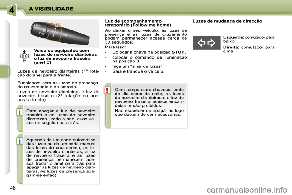 Peugeot 206 P 2009  Manual do proprietário (in Portuguese) !
i
i
48
                 Luz de acompanhamento  
temporário (Follow me home)  
 Ao  deixar  o  seu  veículo,  as  luzes  de  
presença  e  as  luzes  de  cruzamento 
podem  permanecer  acesas  cer