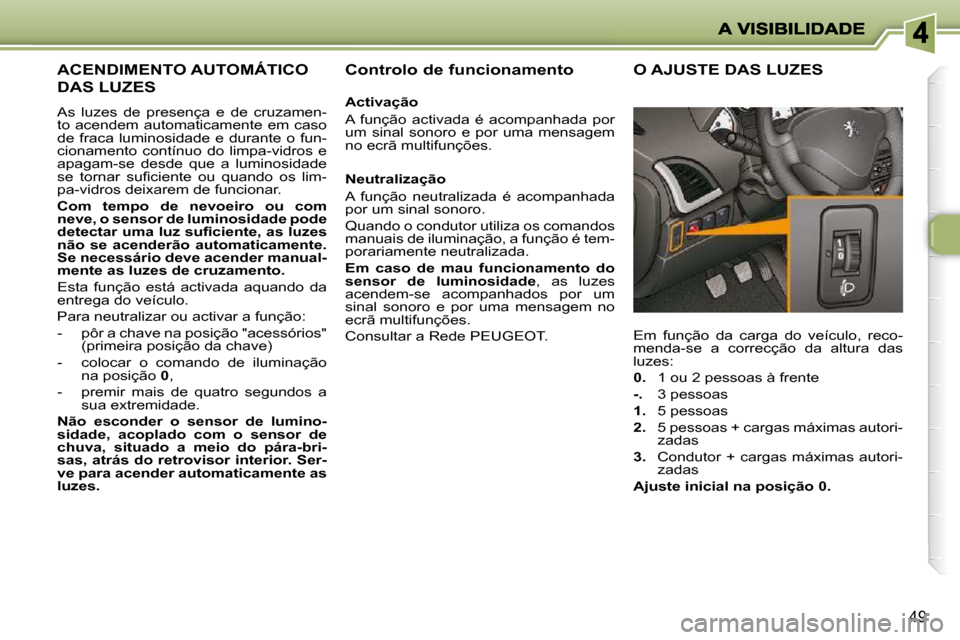 Peugeot 206 P 2009  Manual do proprietário (in Portuguese) 49
     ACENDIMENTO AUTOMÁTICO 
DAS LUZES 
 As  luzes  de  presença  e  de  cruzamen- 
to acendem automaticamente em caso 
de  fraca  luminosidade  e  durante  o  fun-
cionamento  contínuo  do  lim