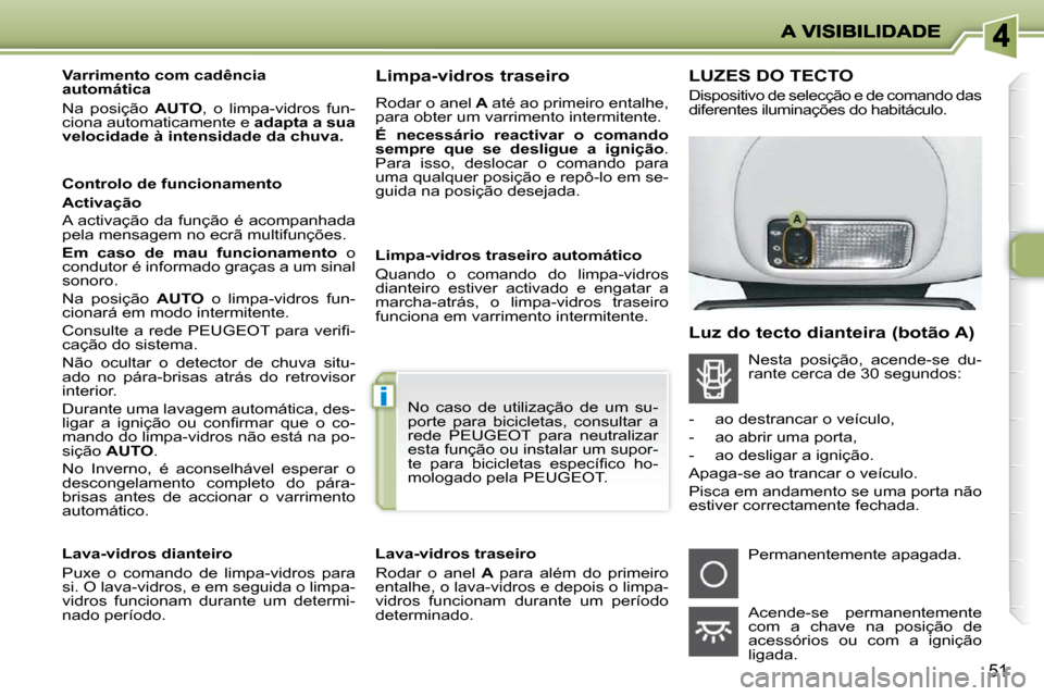 Peugeot 206 P 2009  Manual do proprietário (in Portuguese) i
51
       Varrimento com cadência  
automática  
 Na  posição   AUTO ,  o  limpa-vidros  fun-
ciona automaticamente e   adapta a sua 
velocidade à intensidade da chuva.    
  Controlo de funcio